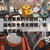 在线看我的小后妈，韩国电影免费无障碍，尽情享受吧！