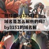 想知道by3151的域名是怎么解析的吗？by3151的域名解析查询