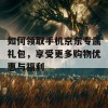 如何领取手机京东专属礼包，享受更多购物优惠与福利