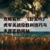 攻略解析：《卧龙吟》虎牢关战役胜利技巧与丰厚奖励揭秘