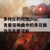 多样化的校园pop：青春交响曲中的多元魅力与无限可能