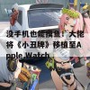 没手机也能摸鱼！大佬将《小丑牌》移植至Apple Watch