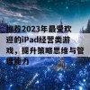 推荐2023年最受欢迎的iPad经营类游戏，提升策略思维与管理能力