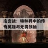 南宫战：特种兵中的传奇英雄与无畏领袖