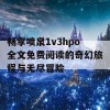 畅享喷泉1v3hpo全文免费阅读的奇幻旅程与无尽冒险