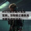 m131妲己图片高清官网，获取妲己最新高清图片的好去处！