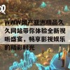 WWW国产亚洲精品久久网站带你体验全新视听盛宴，畅享影视娱乐的精彩时光