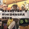 神龙深渊柱子解析：提升DNF游戏体验的关键新机制