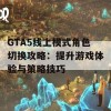 GTA5线上模式角色切换攻略：提升游戏体验与策略技巧