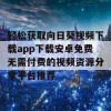 轻松获取向日葵视频下载app下载安卓免费无需付费的视频资源分享平台推荐