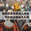 畅享欧美优质成人内容，尽在综合精品久久网