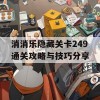 消消乐隐藏关卡249通关攻略与技巧分享