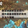 新深渊副本出货技巧：提升装备获取率的有效方法与策略