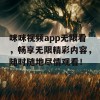 咪咪视频app无限看，畅享无限精彩内容，随时随地尽情观看！