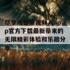 尽享成香蕉视频人app官方下载最新带来的无限精彩体验和乐趣分享