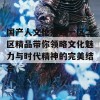 国产人文伦熟妇一区二区精品带你领略文化魅力与时代精神的完美结合