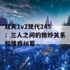 双夫1v2现代245：三人之间的微妙关系和情感纠葛