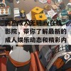 国产成人无码av在线影院，带你了解最新的成人娱乐动态和精彩内容！