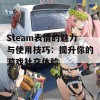 Steam表情的魅力与使用技巧：提升你的游戏社交体验