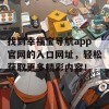 找到幸福宝导航app官网的入口网址，轻松获取更多精彩内容！