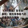 《300英雄》宝石全解析：提升角色能力的必备技巧与策略