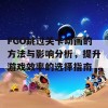 FGO跳过关卡动画的方法与影响分析，提升游戏效率的选择指南