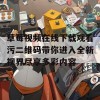 草莓视频在线下载观看污二维码带你进入全新视界尽享多彩内容