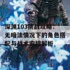 深渊103挑战攻略：无暗法情况下的角色搭配与战术安排解析