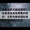 想看斗罗大陆动漫吗？这里有高清免费看的地方！斗罗大陆动漫在线观看免费播放高清