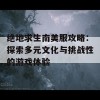 绝地求生南美服攻略：探索多元文化与挑战性的游戏体验