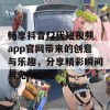 畅享抖音f2代短视频app官网带来的创意与乐趣，分享精彩瞬间与无限可能