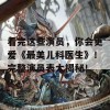 看完这些演员，你会更爱《最美儿科医生》！完整演员表大揭秘！