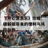 《开心消消乐》攻略：破解版带来的便利与风险分析