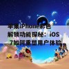 苹果iPhone彩色解锁功能探秘：iOS 7如何重塑用户体验