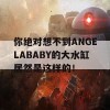 你绝对想不到ANGELABABY的大水缸居然是这样的！