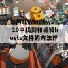 如何在Windows 10中找到和编辑hosts文件的方法详解