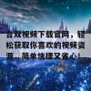 合双视频下载官网，轻松获取你喜欢的视频资源，简单快捷又省心！