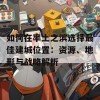 如何在率土之滨选择最佳建城位置：资源、地形与战略解析