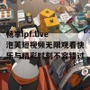 畅享ipf.live泡芙短视频无限观看快乐与精彩时刻不容错过