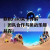 联机raid关卡详解：团队合作与挑战乐趣并存！