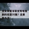 想免费看当家主母电视剧的完整35集？这里有办法！