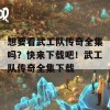 想要看武工队传奇全集吗？快来下载吧！武工队传奇全集下载