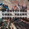 国产在线不卡午夜精品引领潮流，开启无限可能的视听之旅和新体验