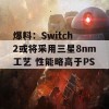 爆料：Switch 2或将采用三星8nm工艺 性能略高于PS4