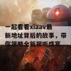 一起看看xiaav最新地址背后的故事，带你领略全新视听盛宴