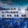 iPhone 6s与6s Plus全面对比：外观、性能、拍照及续航解析