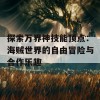 探索万界神技能顶点：海贼世界的自由冒险与合作乐趣