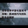 传奇世界手游七旋关卡攻略：挑战技巧与团队配合全解析