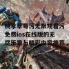 畅享草莓污无限观看污免费ios在线版的无尽乐趣与精彩内容推荐