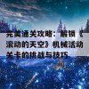 完美通关攻略：解锁《滚动的天空》机械活动关卡的挑战与技巧